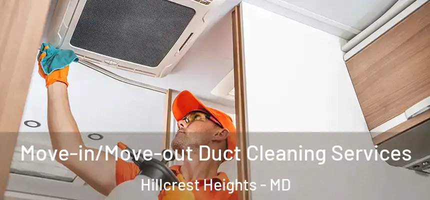 Move-in/Move-out Duct Cleaning Services Hillcrest Heights - MD